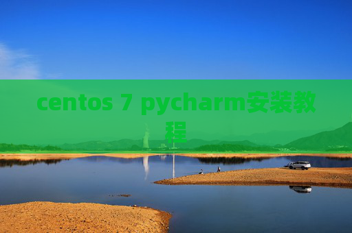 centos 7 pycharm安装教程 centos 7 pycharm安装教程